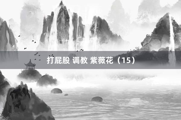 打屁股 调教 紫薇花（15）
