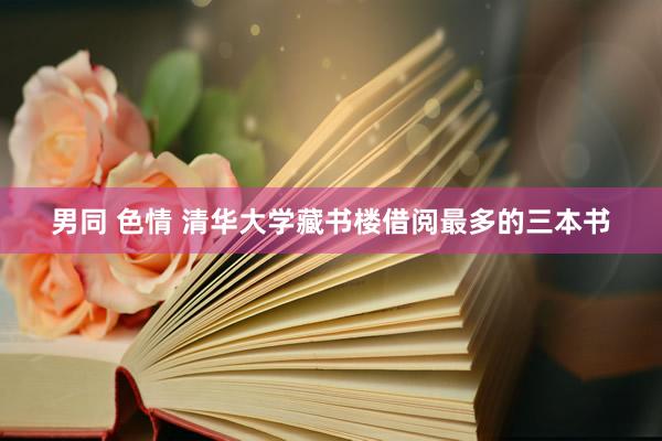 男同 色情 清华大学藏书楼借阅最多的三本书