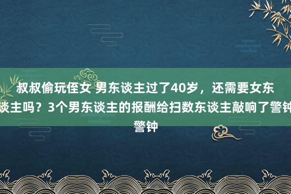 叔叔偷玩侄女 男东谈主过了40岁，还需要女东谈主吗？3个男东谈主的报酬给扫数东谈主敲响了警钟