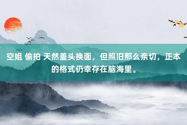 空姐 偷拍 天然盖头换面，但照旧那么亲切，正本的格式仍幸存在脑海里。