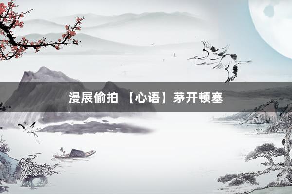 漫展偷拍 【心语】茅开顿塞