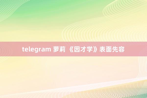 telegram 萝莉 《因才学》表面先容
