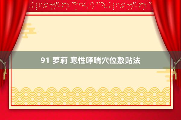91 萝莉 寒性哮喘穴位敷贴法