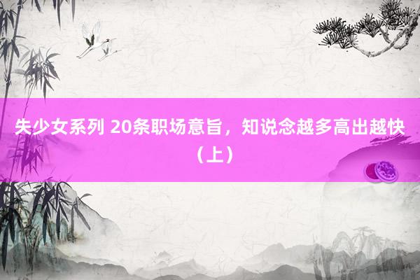 失少女系列 20条职场意旨，知说念越多高出越快（上）