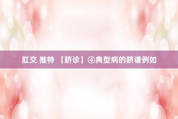 肛交 推特 【脐诊】④典型病的脐谱例如