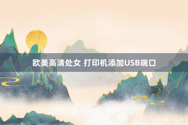 欧美高清处女 打印机添加USB端口