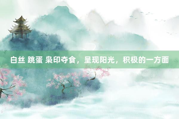 白丝 跳蛋 枭印夺食，呈现阳光，积极的一方面