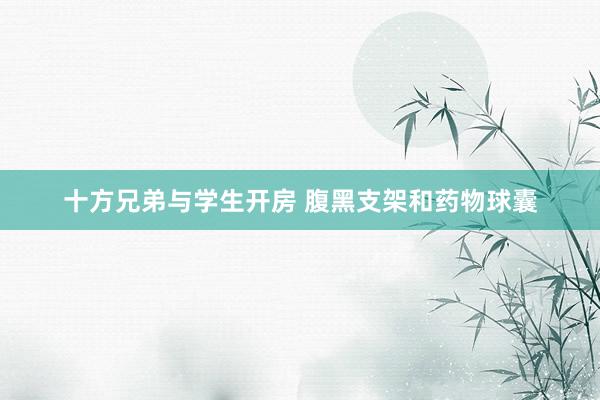 十方兄弟与学生开房 腹黑支架和药物球囊